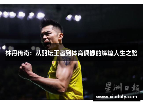 林丹传奇：从羽坛王者到体育偶像的辉煌人生之路