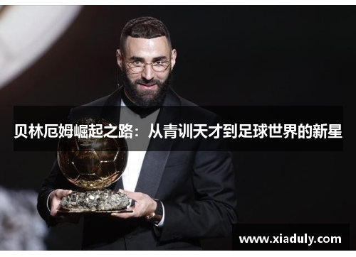 贝林厄姆崛起之路：从青训天才到足球世界的新星