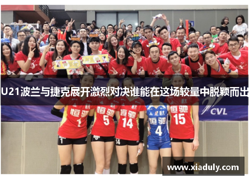 U21波兰与捷克展开激烈对决谁能在这场较量中脱颖而出