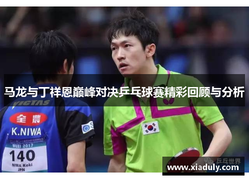 马龙与丁祥恩巅峰对决乒乓球赛精彩回顾与分析