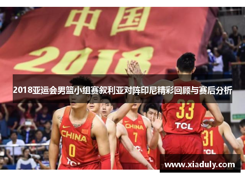 2018亚运会男篮小组赛叙利亚对阵印尼精彩回顾与赛后分析