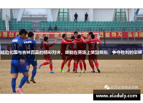 延边北国与吉林百嘉的精彩对决，谁能在赛场上笑到最后，争夺胜利的荣耀