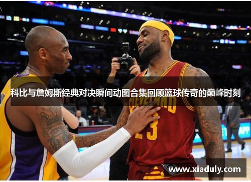 科比与詹姆斯经典对决瞬间动图合集回顾篮球传奇的巅峰时刻