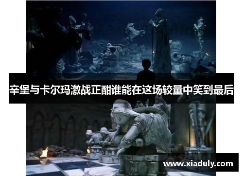 辛堡与卡尔玛激战正酣谁能在这场较量中笑到最后