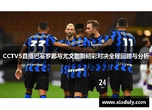 CCTV5直播巴塞罗那与尤文图斯精彩对决全程回顾与分析