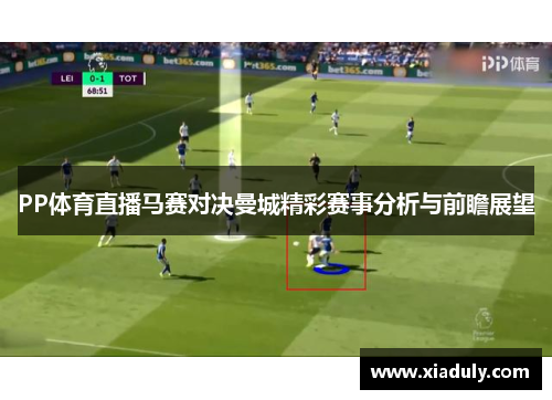 PP体育直播马赛对决曼城精彩赛事分析与前瞻展望
