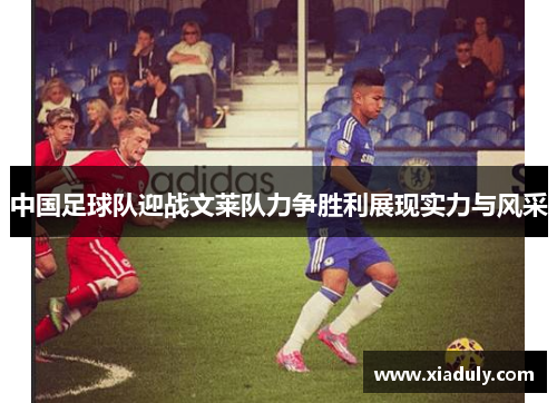 中国足球队迎战文莱队力争胜利展现实力与风采