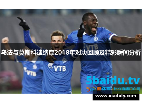 乌法与莫斯科迪纳摩2018年对决回顾及精彩瞬间分析
