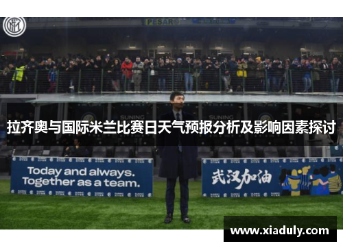 拉齐奥与国际米兰比赛日天气预报分析及影响因素探讨