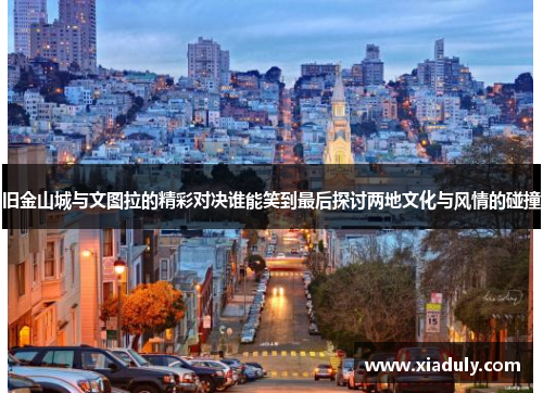 旧金山城与文图拉的精彩对决谁能笑到最后探讨两地文化与风情的碰撞