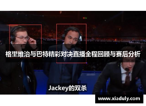 格里维治与巴特精彩对决直播全程回顾与赛后分析